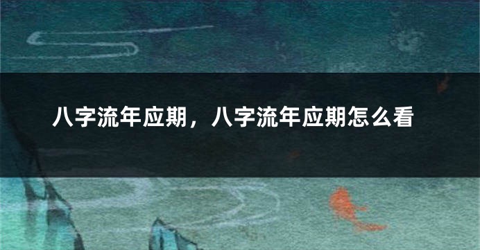 八字流年应期，八字流年应期怎么看