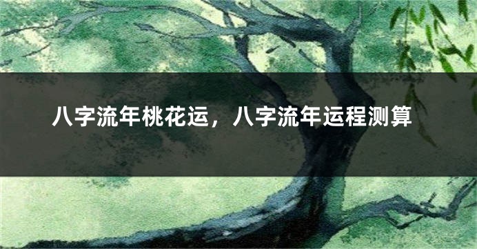 八字流年桃花运，八字流年运程测算