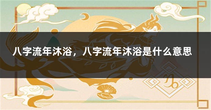 八字流年沐浴，八字流年沐浴是什么意思