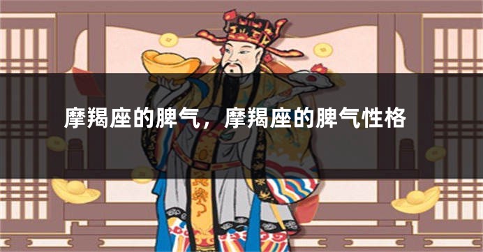 摩羯座的脾气，摩羯座的脾气性格