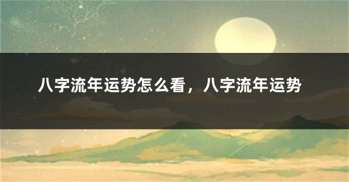 八字流年运势怎么看，八字流年运势