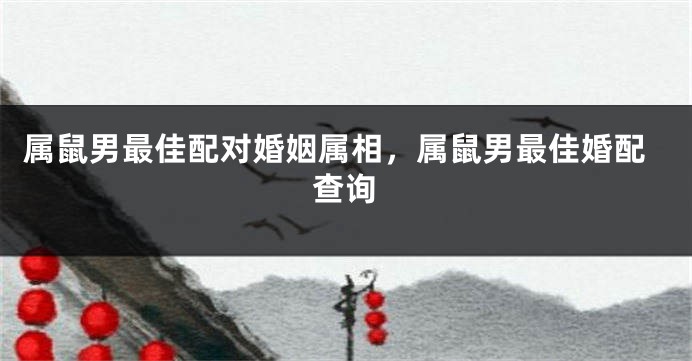 属鼠男最佳配对婚姻属相,属鼠男最佳婚配查询