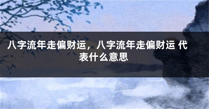 八字流年走偏财运，八字流年走偏财运 代表什么意思