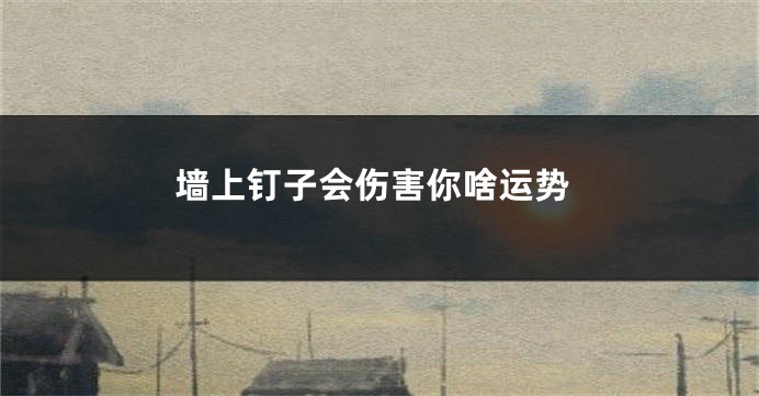墙上钉子会伤害你啥运势