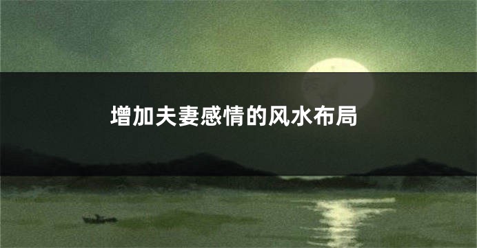 增加夫妻感情的风水布局