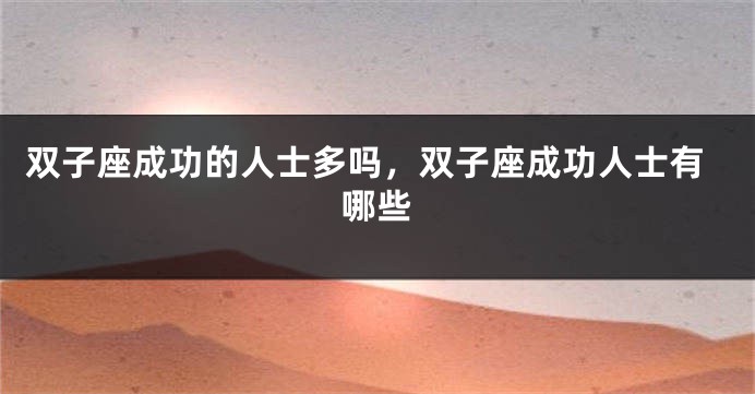 双子座成功的人士多吗，双子座成功人士有哪些