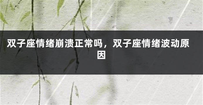 双子座情绪崩溃正常吗，双子座情绪波动原因
