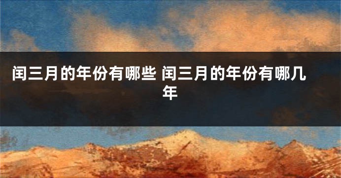 闰三月的年份有哪些 闰三月的年份有哪几年
