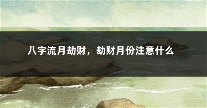 八字流月劫财，劫财月份注意什么