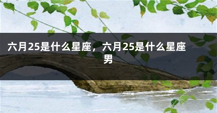 六月25是什么星座，六月25是什么星座男