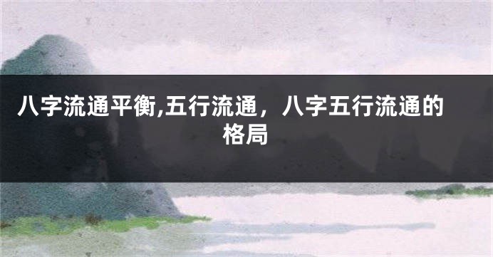 八字流通平衡,五行流通，八字五行流通的格局