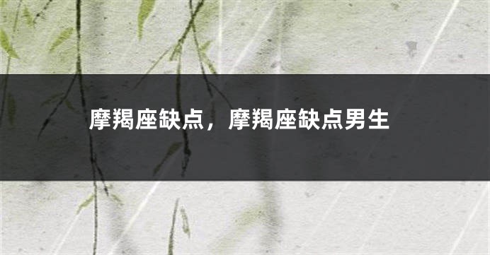 摩羯座缺点，摩羯座缺点男生