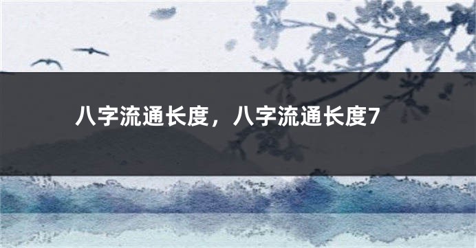 八字流通长度，八字流通长度7