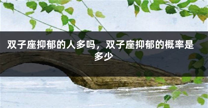双子座抑郁的人多吗，双子座抑郁的概率是多少