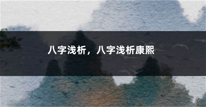 八字浅析，八字浅析康熙
