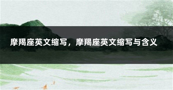 摩羯座英文缩写，摩羯座英文缩写与含义