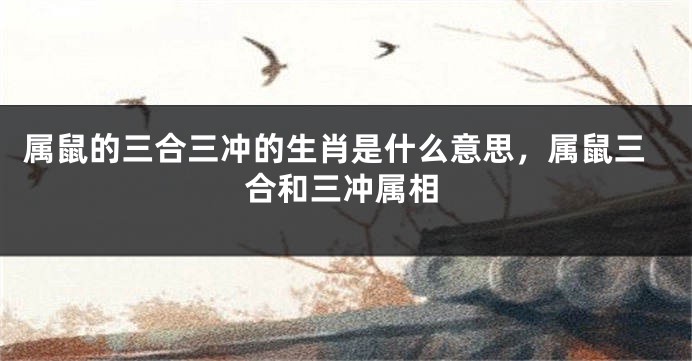 属鼠的三合三冲的生肖是什么意思，属鼠三合和三冲属相