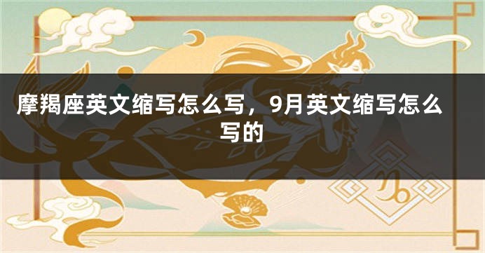 摩羯座英文缩写怎么写，9月英文缩写怎么写的