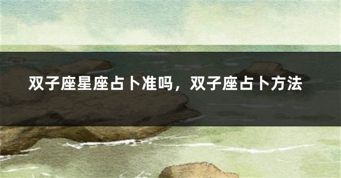 双子座星座占卜准吗，双子座占卜方法
