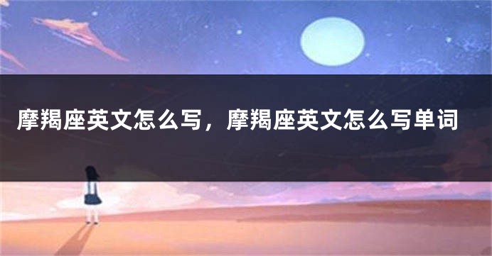 摩羯座英文怎么写，摩羯座英文怎么写单词