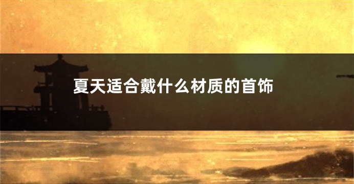 夏天适合戴什么材质的首饰