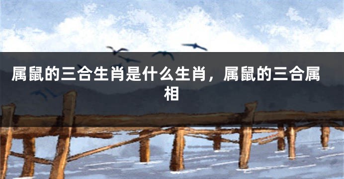 属鼠的三合生肖是什么生肖，属鼠的三合属相