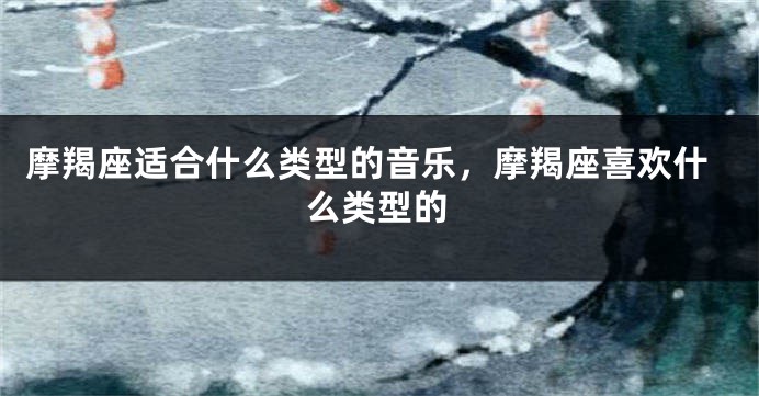 摩羯座适合什么类型的音乐，摩羯座喜欢什么类型的