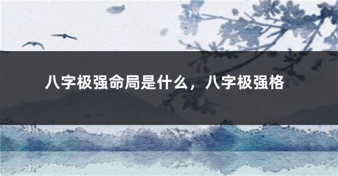 八字极强命局是什么，八字极强格