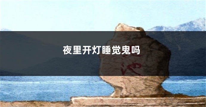 夜里开灯睡觉鬼吗