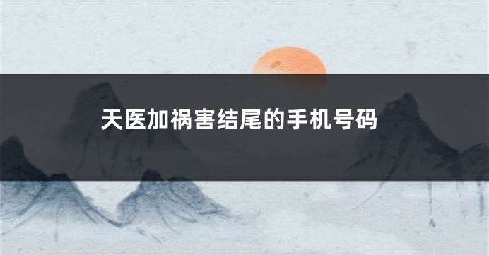 天医加祸害结尾的手机号码