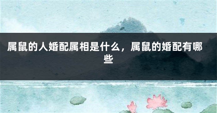 属鼠的人婚配属相是什么，属鼠的婚配有哪些