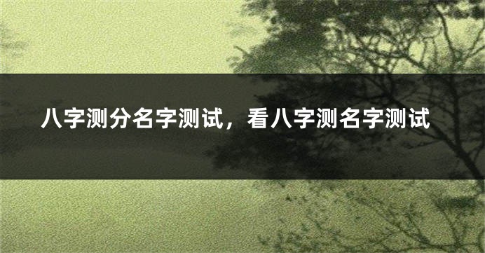 八字测分名字测试，看八字测名字测试