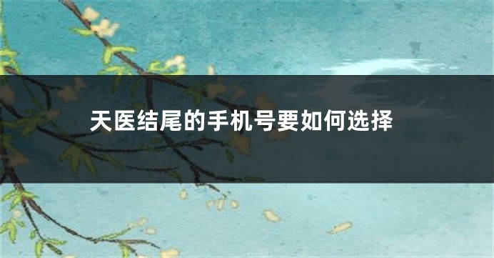 天医结尾的手机号要如何选择
