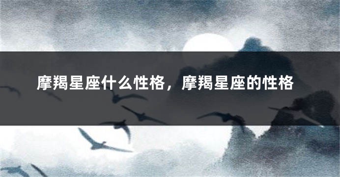 摩羯星座什么性格，摩羯星座的性格