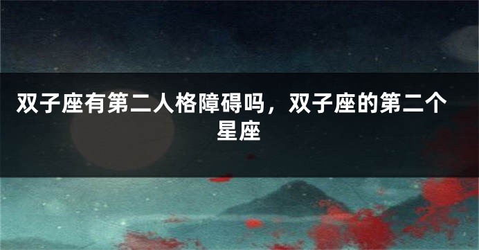 双子座有第二人格障碍吗，双子座的第二个星座