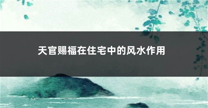 天官赐福在住宅中的风水作用
