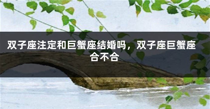 双子座注定和巨蟹座结婚吗，双子座巨蟹座合不合