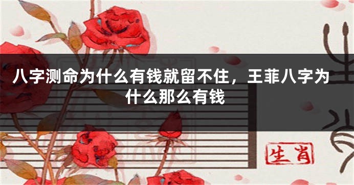 八字测命为什么有钱就留不住，王菲八字为什么那么有钱