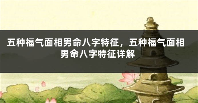 五种福气面相男命八字特征，五种福气面相男命八字特征详解