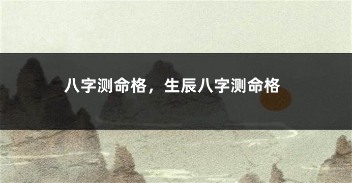 八字测命格，生辰八字测命格