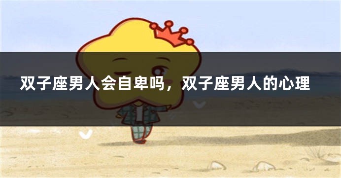 双子座男人会自卑吗，双子座男人的心理