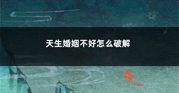 天生婚姻不好怎么破解