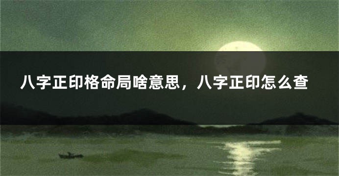 八字正印格命局啥意思，八字正印怎么查