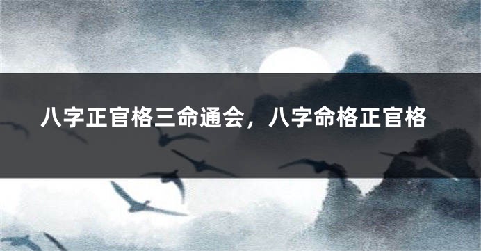 八字正官格三命通会，八字命格正官格