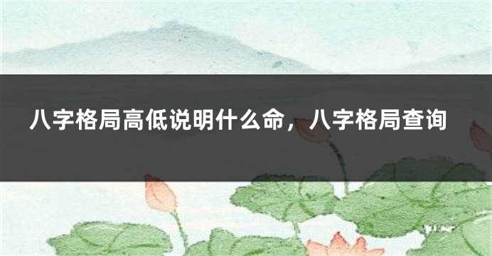 八字格局高低说明什么命，八字格局查询