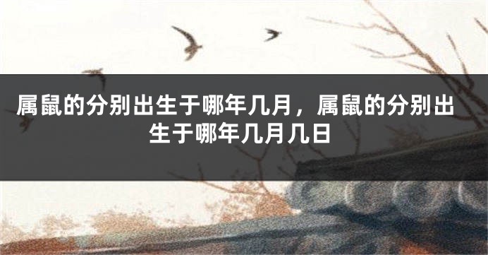 属鼠的分别出生于哪年几月，属鼠的分别出生于哪年几月几日