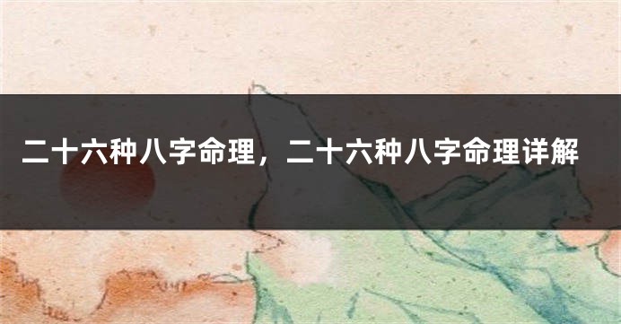 二十六种八字命理，二十六种八字命理详解