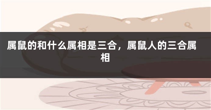 属鼠的和什么属相是三合，属鼠人的三合属相
