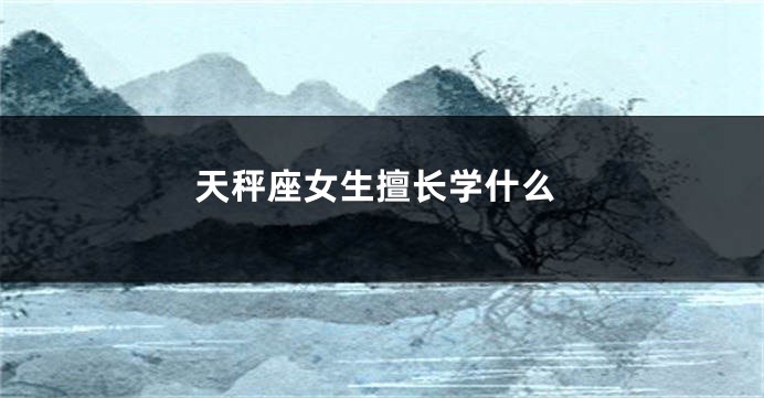 天秤座女生擅长学什么