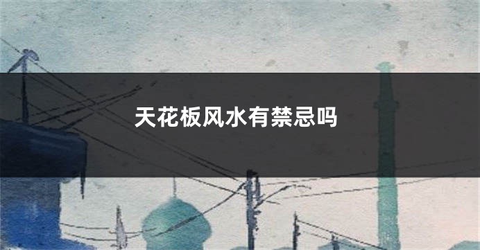 天花板风水有禁忌吗